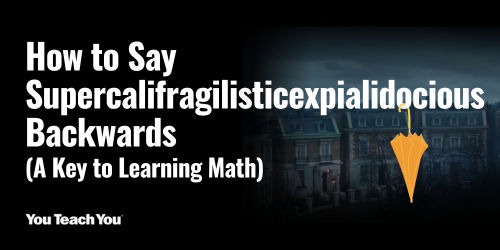How to Say Supercalifragilisticexpialidocious Backwards: A Key to Learning Math