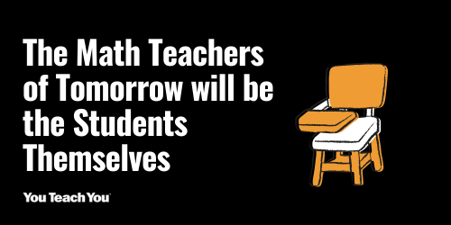 The Math Teachers of Tomorrow will be the Students Themselves